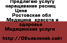 Предлагаю услугу наращивание ресниц › Цена ­ 800-1100 - Ростовская обл. Медицина, красота и здоровье » Медицинские услуги   